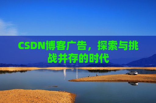 CSDN博客广告，探索与挑战并存的时代