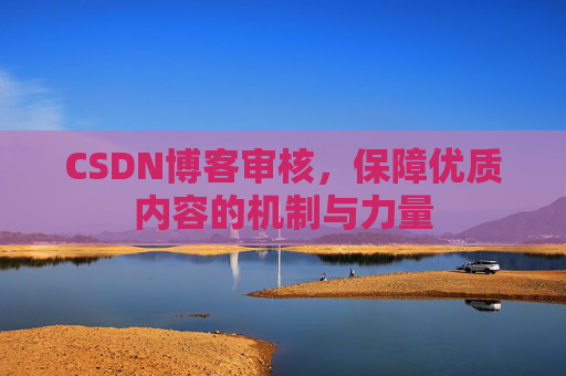 CSDN博客审核，保障优质内容的机制与力量